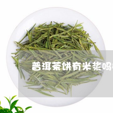 普洱茶饼有米浆吗好不好/2023121736360