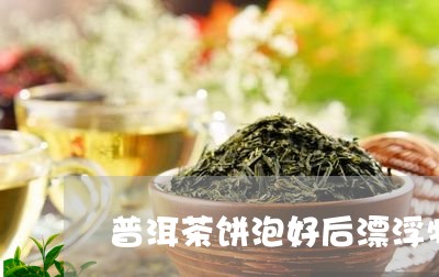 普洱茶饼泡好后漂浮物/2023061548482