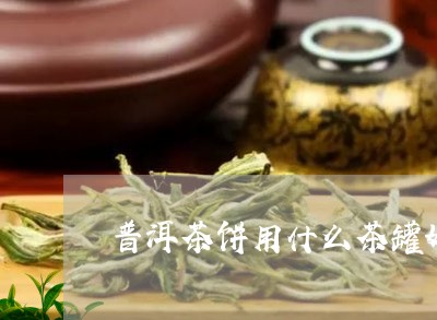 普洱茶饼用什么茶罐好/2023121759582