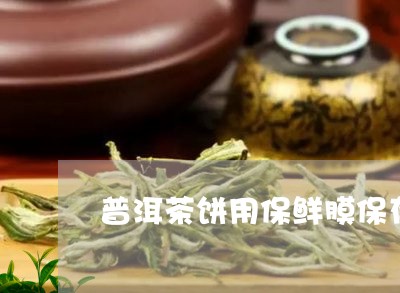 普洱茶饼用保鲜膜保存/2023061968370