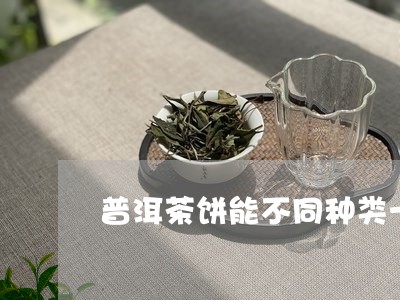 普洱茶饼能不同种类一块放吗/2023121719359