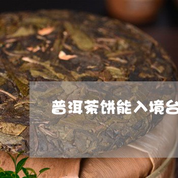 普洱茶饼能入境台灣吗/2023061614637