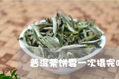 普洱茶饼要一次撬完吗/2023120789494