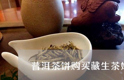 普洱茶饼购买藏生茶好还是熟茶/2023052714983