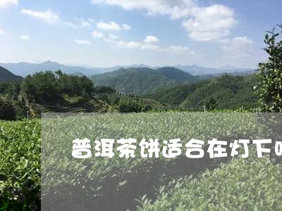 普洱茶饼适合在灯下吗/2023061628471