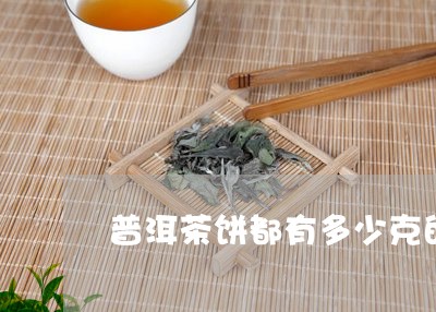 普洱茶饼都有多少克的/2023072483927