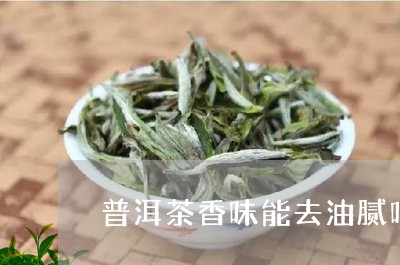 普洱茶香味能去油腻吗/2023100736071