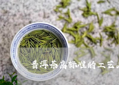 普洱茶高标准的工艺品是什么/2023052892604