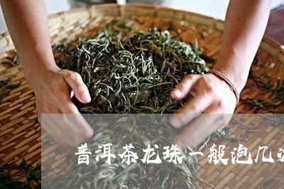 普洱茶龙珠一般泡几次/2023092758270