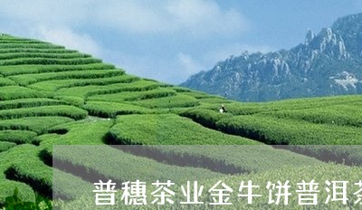 普穗茶业金牛饼普洱茶/2023061736169