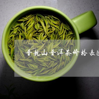普龙山普洱茶价格表图片/2023121799592