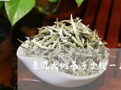 景迈大树茶多少钱一斤/2023092038481