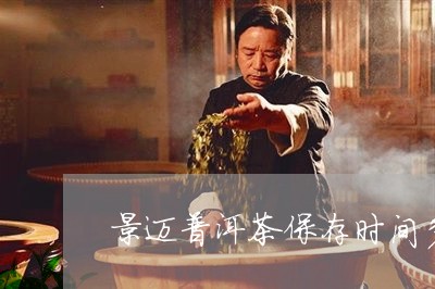 景迈普洱茶保存时间多长/2023112753847