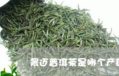 景迈普洱茶是哪个产区产的/2023121751592