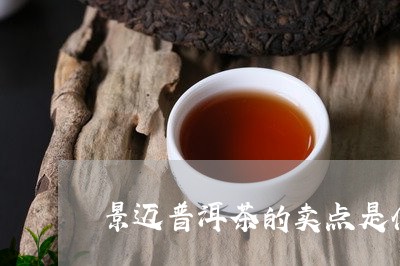 景迈普洱茶的卖点是什么/2023121716178