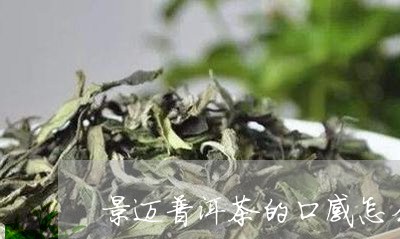 景迈普洱茶的口感怎么样/2023082416038