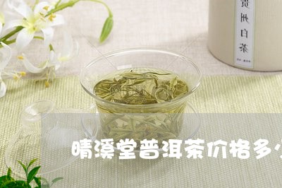 晴溪堂普洱茶价格多少/2023103180593