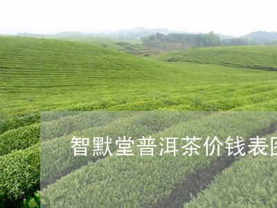 智默堂普洱茶价钱表图片及价格/2023121741598