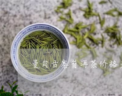 曼岗古寨普洱茶价格多少/2023112875935