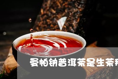 曼帕钠普洱茶是生茶那/2023062145825