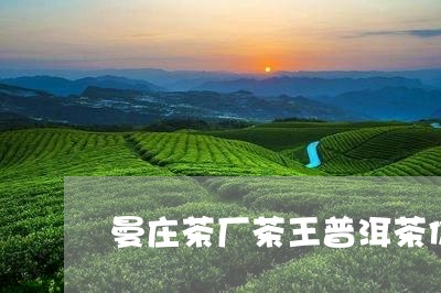 曼庄茶厂茶王普洱茶价格/2023121726067