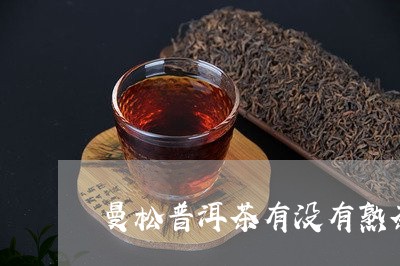 曼松普洱茶有没有熟茶/2023062457142