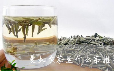 曼松贡茶是什么茶推荐/2023071373914