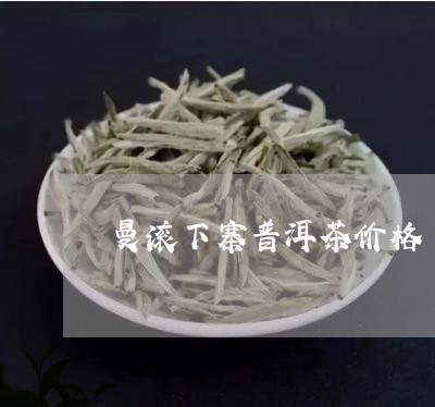 曼滚下寨普洱茶价格/2023071125047