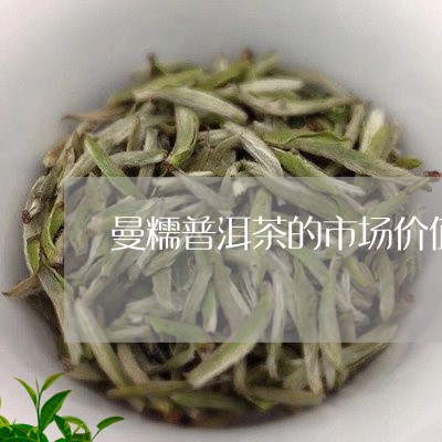 曼糯普洱茶的市场价值/2023092805027