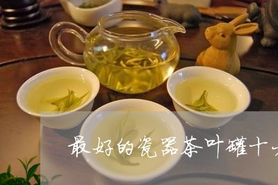 最好的瓷器茶叶罐十大品牌茶叶排名/2023060486182