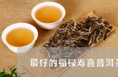 最好的福禄寿喜普洱茶/2023092808361