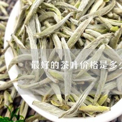 最好的茶叶价格是多少/2023092215047