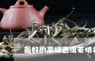 最好的高端普洱茶排名/2023100688140