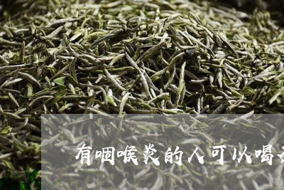 有咽喉炎的人可以喝茶叶茶吗/2023052683606