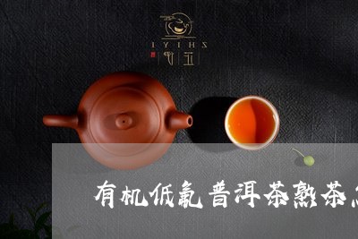 有机低氟普洱茶熟茶怎么保存/2023102546170