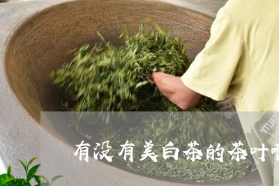 有没有美白茶的茶叶啊/2023100140501