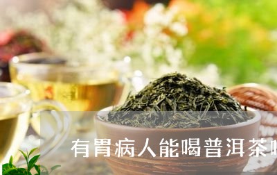 有胃病人能喝普洱茶吗/2023061570715