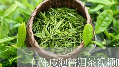 有陈皮泡普洱茶视频吗/2023092865152