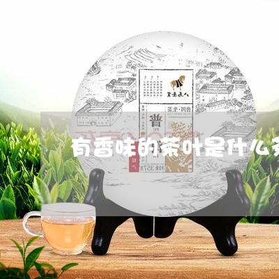 有香味的茶叶是什么茶/2023092279594