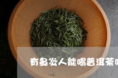 有鼻炎人能喝普洱茶吗/2023062960403