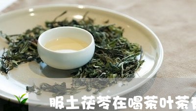 服土茯苓在喝茶叶茶有什么反应/2023053194948