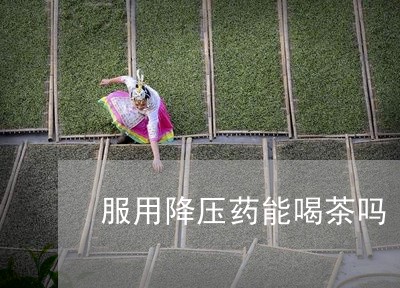 服用降压药能喝茶吗/2023042191814