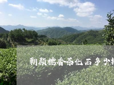 朝颜糯香茶化石多少钱/2023092150494