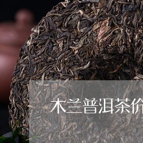 木兰普洱茶价格表和图片/2023081643149