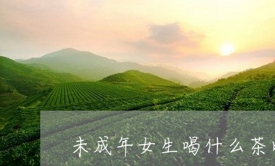 未成年女生喝什么茶比较好/2023051167492