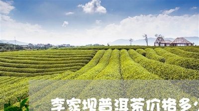 李家坝普洱茶价格多少一斤/2023112549371