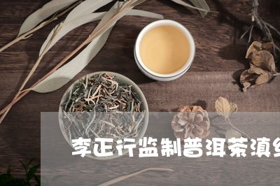 李正行监制普洱茶滇红/2023080193727