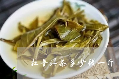 杜普洱茶多少钱一斤/2023121722826