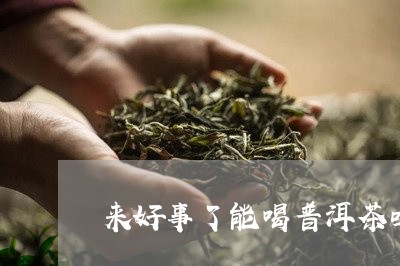 来好事了能喝普洱茶吗/2023062866172