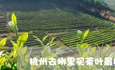 杭州去哪里买茶叶最好/2023061117160